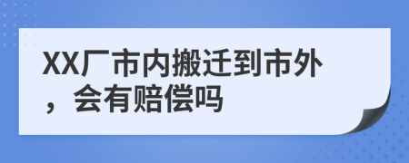 XX厂市内搬迁到市外，会有赔偿吗