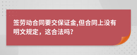 签劳动合同要交保证金,但合同上没有明文规定，这合法吗？