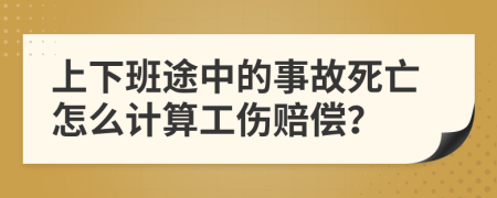 上下班途中的事故死亡怎么计算工伤赔偿？