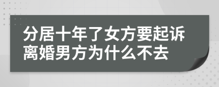 分居十年了女方要起诉离婚男方为什么不去