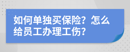 如何单独买保险？怎么给员工办理工伤？