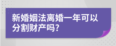 新婚姻法离婚一年可以分割财产吗?