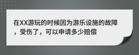 在XX游玩的时候因为游乐设施的故障，受伤了，可以申请多少赔偿