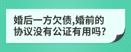 婚后一方欠债,婚前的协议没有公证有用吗?