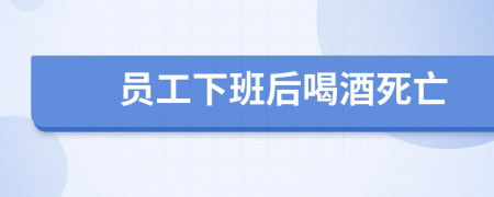 员工下班后喝酒死亡