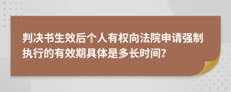 判决书生效后个人有权向法院申请强制执行的有效期具体是多长时间？