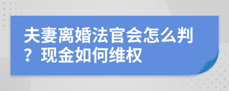 夫妻离婚法官会怎么判？现金如何维权