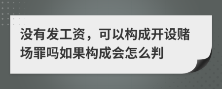 没有发工资，可以构成开设赌场罪吗如果构成会怎么判