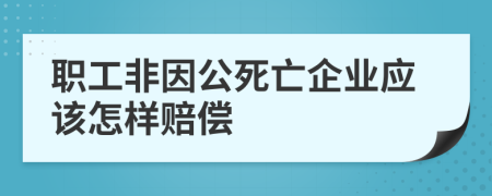 职工非因公死亡企业应该怎样赔偿