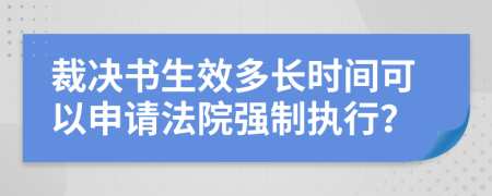 裁决书生效多长时间可以申请法院强制执行？