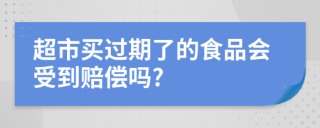 超市买过期了的食品会受到赔偿吗?
