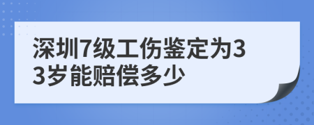 深圳7级工伤鉴定为33岁能赔偿多少