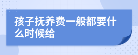 孩子抚养费一般都要什么时候给