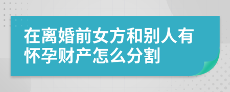 在离婚前女方和别人有怀孕财产怎么分割