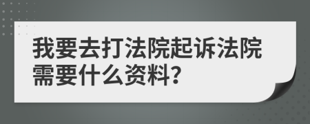 我要去打法院起诉法院需要什么资料？