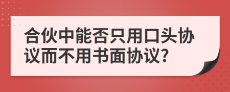 合伙中能否只用口头协议而不用书面协议?