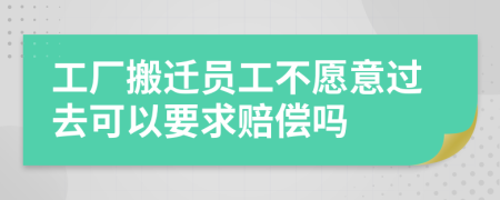 工厂搬迁员工不愿意过去可以要求赔偿吗