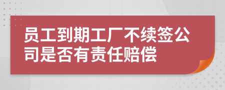 员工到期工厂不续签公司是否有责任赔偿