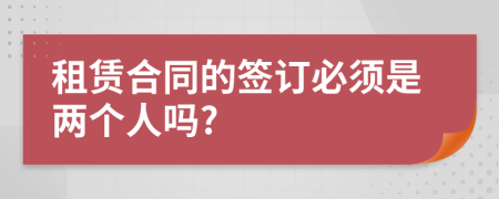 租赁合同的签订必须是两个人吗?