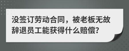 没签订劳动合同，被老板无故辞退员工能获得什么赔偿？