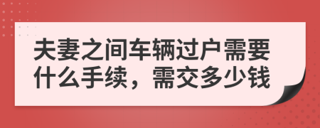 夫妻之间车辆过户需要什么手续，需交多少钱