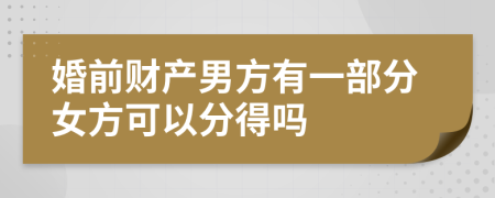 婚前财产男方有一部分女方可以分得吗