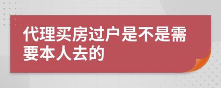 代理买房过户是不是需要本人去的