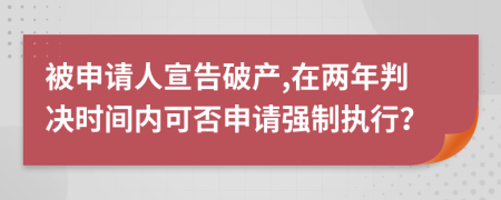 被申请人宣告破产,在两年判决时间内可否申请强制执行？