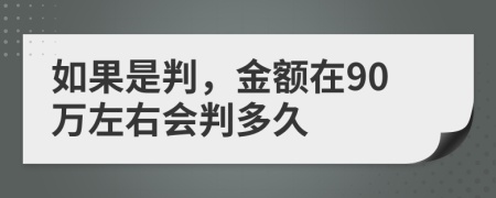 如果是判，金额在90万左右会判多久