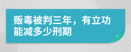 贩毒被判三年，有立功能减多少刑期
