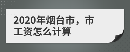 2020年烟台市，市工资怎么计算