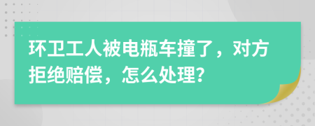 环卫工人被电瓶车撞了，对方拒绝赔偿，怎么处理？