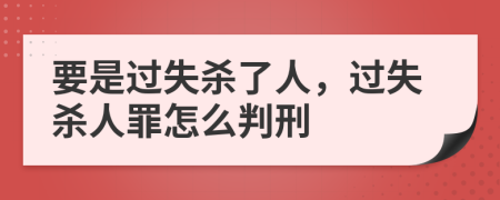 要是过失杀了人，过失杀人罪怎么判刑