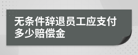 无条件辞退员工应支付多少赔偿金