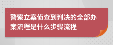 警察立案侦查到判决的全部办案流程是什么步骤流程