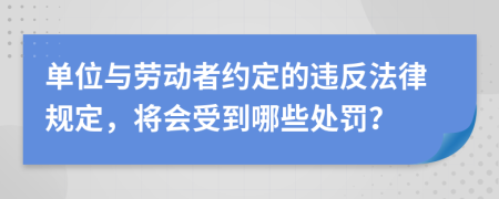 单位与劳动者约定的违反法律规定，将会受到哪些处罚？