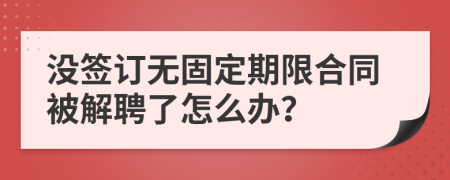 没签订无固定期限合同被解聘了怎么办？