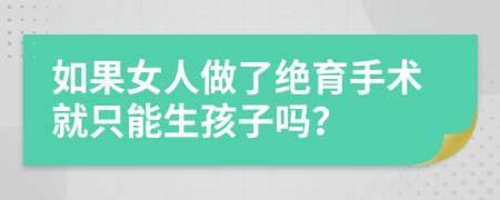 如果女人做了绝育手术就只能生孩子吗？