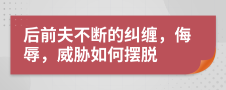 后前夫不断的纠缠，侮辱，威胁如何摆脱