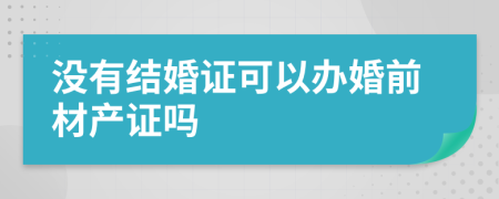 没有结婚证可以办婚前材产证吗