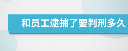 和员工逮捕了要判刑多久