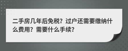 二手房几年后免税？过户还需要缴纳什么费用？需要什么手续？