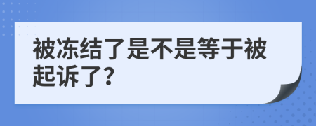 被冻结了是不是等于被起诉了？