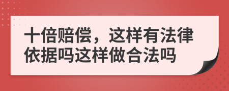 十倍赔偿，这样有法律依据吗这样做合法吗