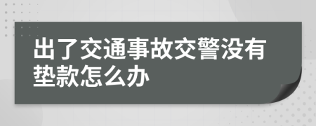 出了交通事故交警没有垫款怎么办