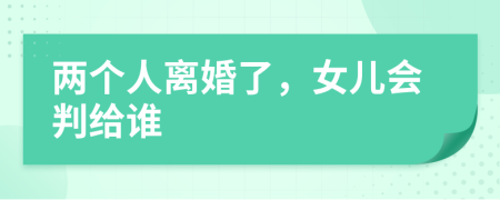 两个人离婚了，女儿会判给谁