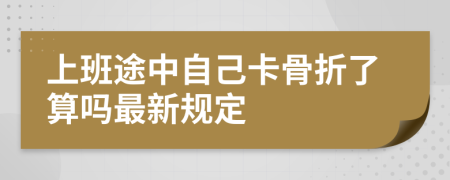 上班途中自己卡骨折了算吗最新规定