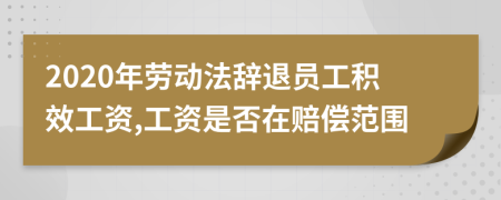 2020年劳动法辞退员工积效工资,工资是否在赔偿范围