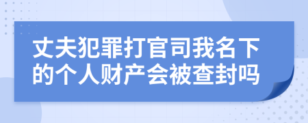 丈夫犯罪打官司我名下的个人财产会被查封吗