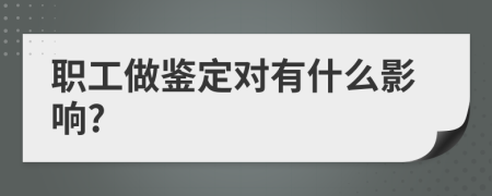 职工做鉴定对有什么影响?